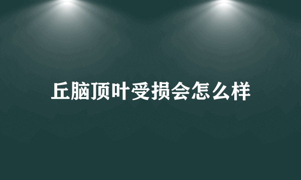 丘脑顶叶受损会怎么样