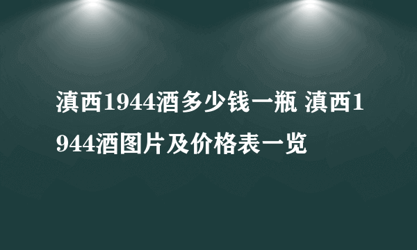 滇西1944酒多少钱一瓶 滇西1944酒图片及价格表一览