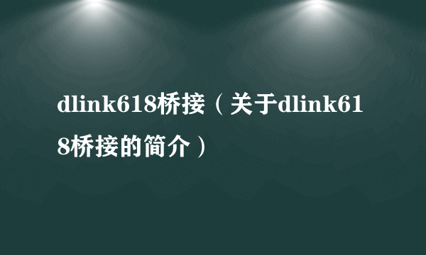 dlink618桥接（关于dlink618桥接的简介）