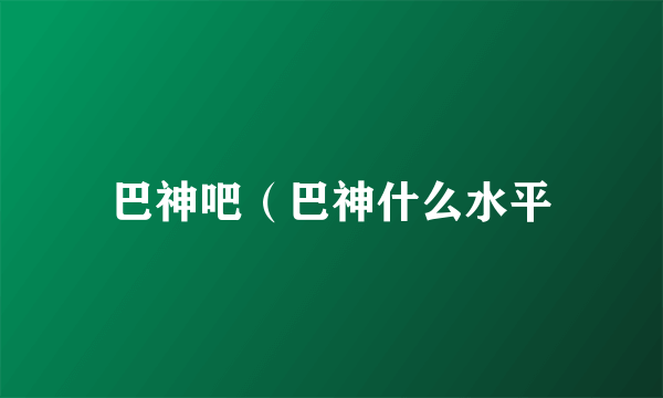 巴神吧（巴神什么水平