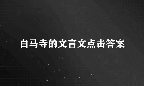 白马寺的文言文点击答案