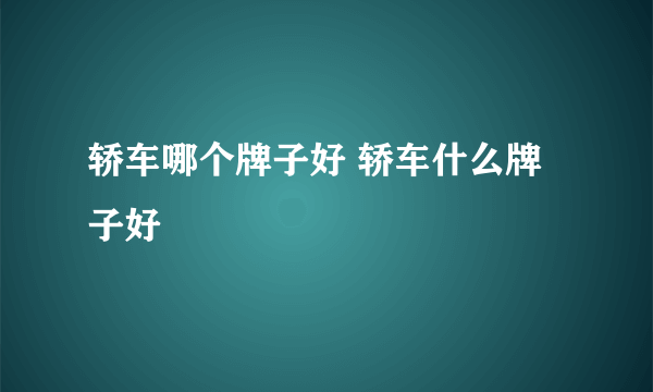 轿车哪个牌子好 轿车什么牌子好