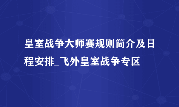 皇室战争大师赛规则简介及日程安排_飞外皇室战争专区