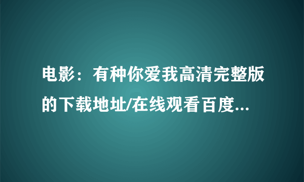 电影：有种你爱我高清完整版的下载地址/在线观看百度影音BD无删版哪里有啊？