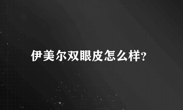 伊美尔双眼皮怎么样？