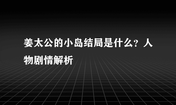 姜太公的小岛结局是什么？人物剧情解析