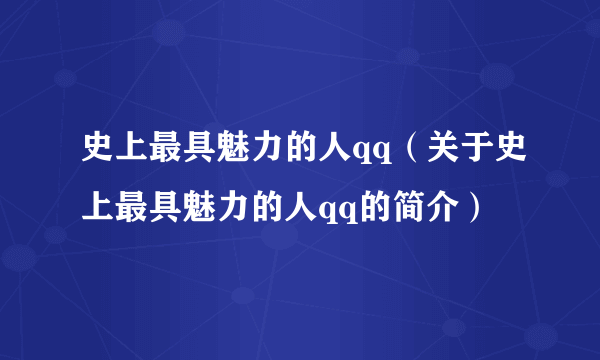 史上最具魅力的人qq（关于史上最具魅力的人qq的简介）