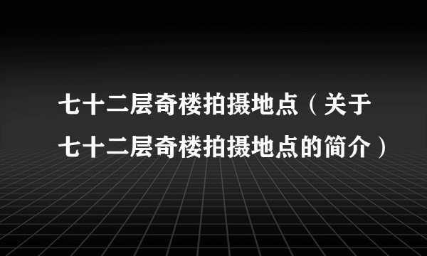 七十二层奇楼拍摄地点（关于七十二层奇楼拍摄地点的简介）