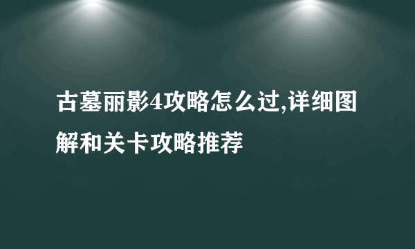 古墓丽影4攻略怎么过,详细图解和关卡攻略推荐