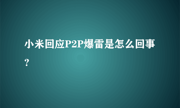 小米回应P2P爆雷是怎么回事？