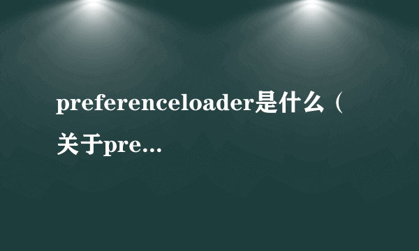 preferenceloader是什么（关于preferenceloader是什么的简介）