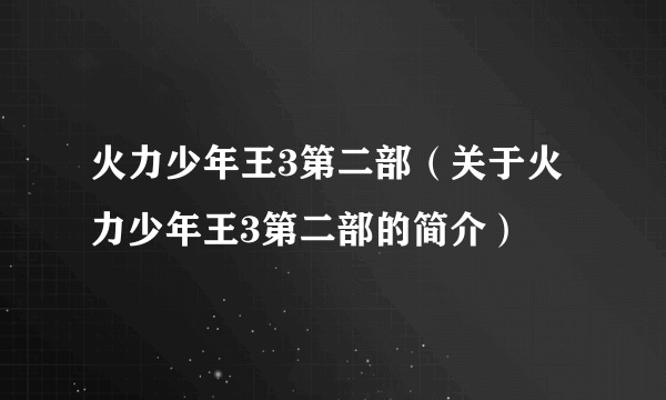 火力少年王3第二部（关于火力少年王3第二部的简介）