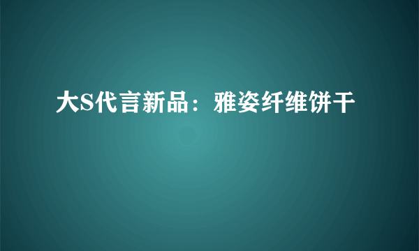 大S代言新品：雅姿纤维饼干