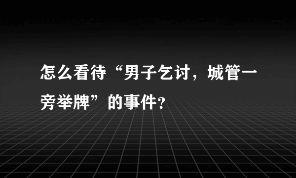 怎么看待“男子乞讨，城管一旁举牌”的事件？