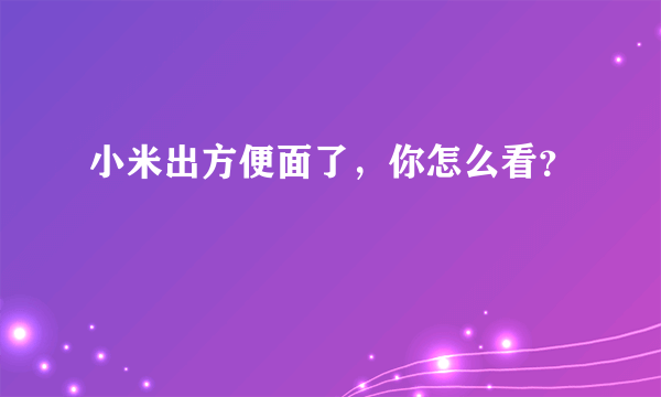 小米出方便面了，你怎么看？