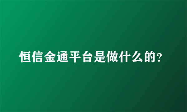 恒信金通平台是做什么的？