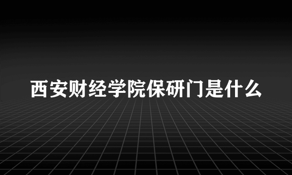 西安财经学院保研门是什么