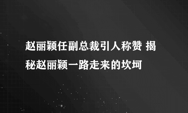 赵丽颖任副总裁引人称赞 揭秘赵丽颖一路走来的坎坷