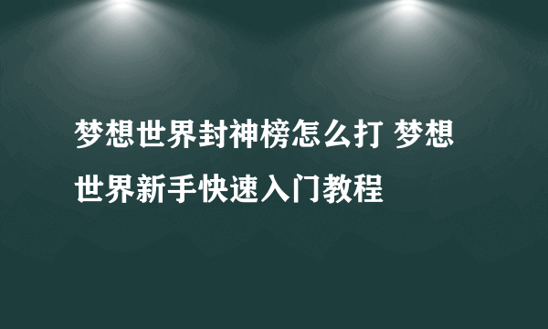 梦想世界封神榜怎么打 梦想世界新手快速入门教程