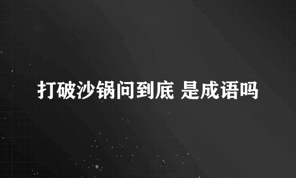 打破沙锅问到底 是成语吗