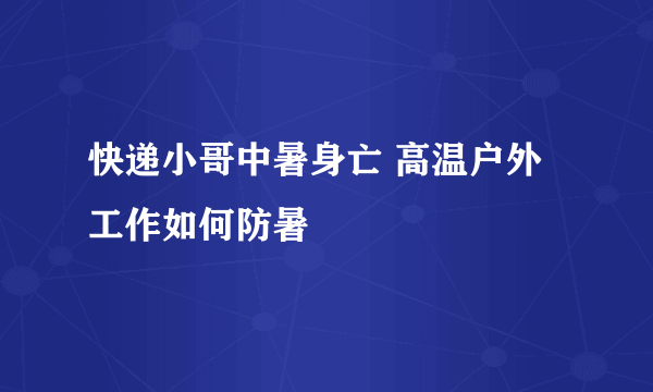 快递小哥中暑身亡 高温户外工作如何防暑