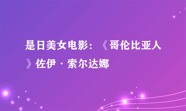 是日美女电影：《哥伦比亚人》佐伊·索尔达娜