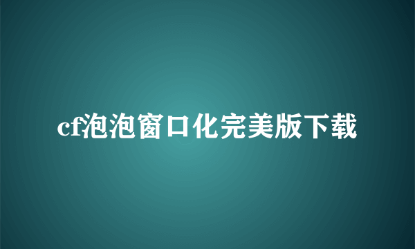 cf泡泡窗口化完美版下载