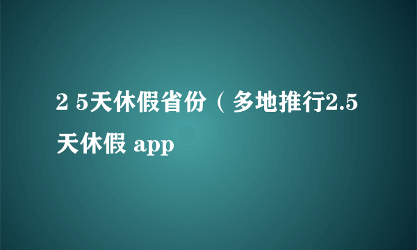 2 5天休假省份（多地推行2.5天休假 app