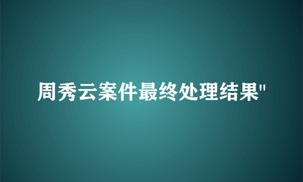 周秀云案件最终处理结果