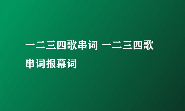 一二三四歌串词 一二三四歌串词报幕词