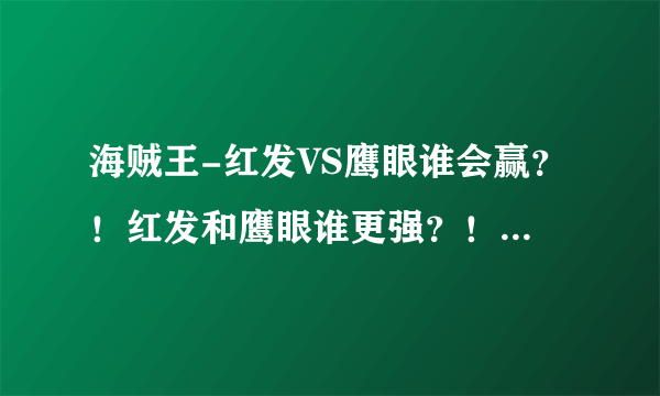 海贼王-红发VS鹰眼谁会赢？！红发和鹰眼谁更强？！为什么鹰眼要找红发决斗？！