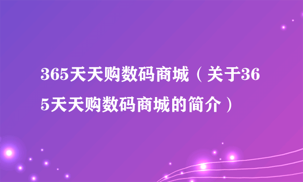 365天天购数码商城（关于365天天购数码商城的简介）