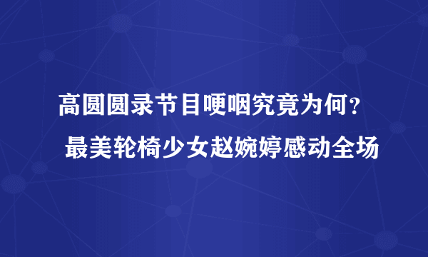 高圆圆录节目哽咽究竟为何？ 最美轮椅少女赵婉婷感动全场