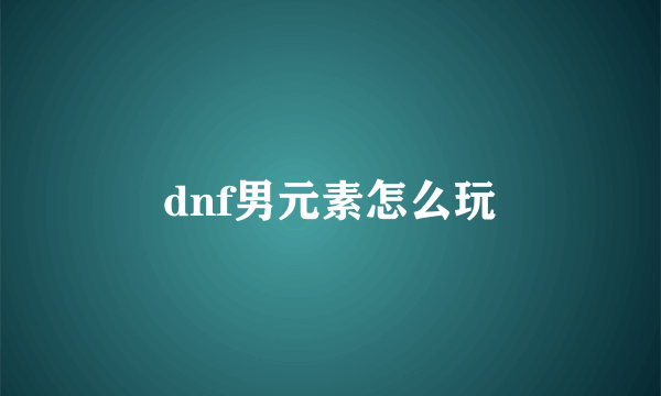 dnf男元素怎么玩