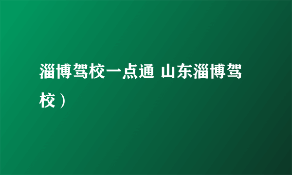 淄博驾校一点通 山东淄博驾校）