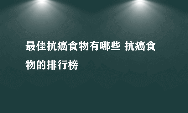 最佳抗癌食物有哪些 抗癌食物的排行榜