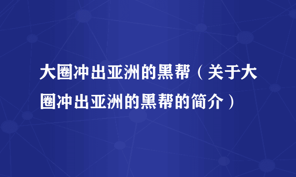 大圈冲出亚洲的黑帮（关于大圈冲出亚洲的黑帮的简介）