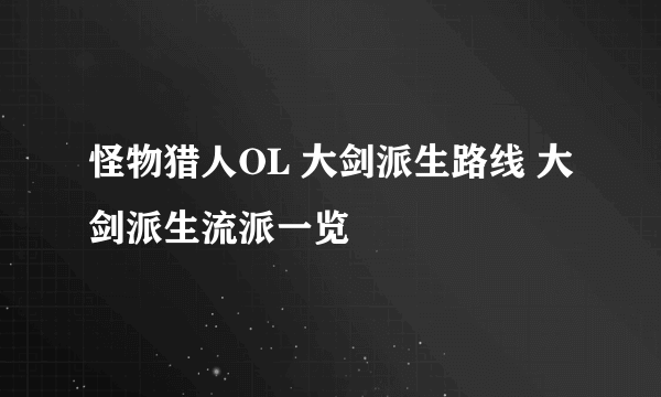 怪物猎人OL 大剑派生路线 大剑派生流派一览