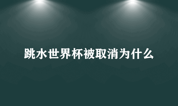 跳水世界杯被取消为什么