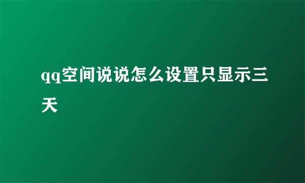 qq空间说说怎么设置只显示三天