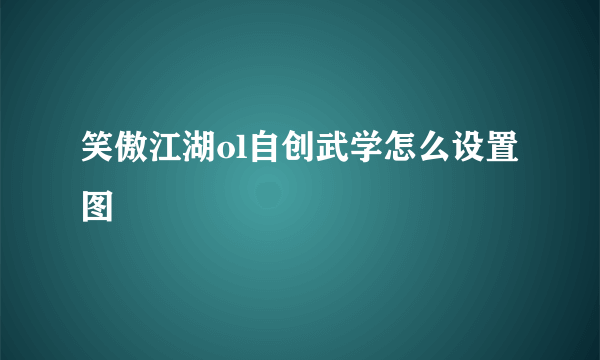 笑傲江湖ol自创武学怎么设置图