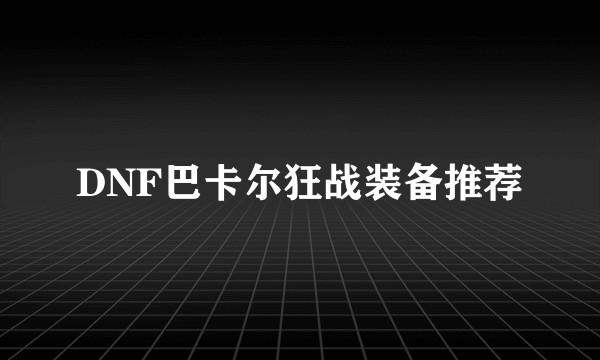 DNF巴卡尔狂战装备推荐