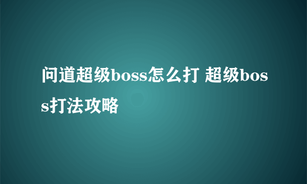 问道超级boss怎么打 超级boss打法攻略