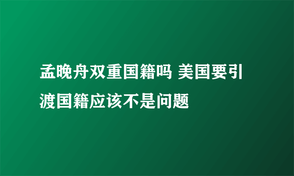 孟晚舟双重国籍吗 美国要引渡国籍应该不是问题