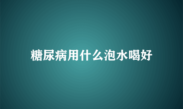 糖尿病用什么泡水喝好