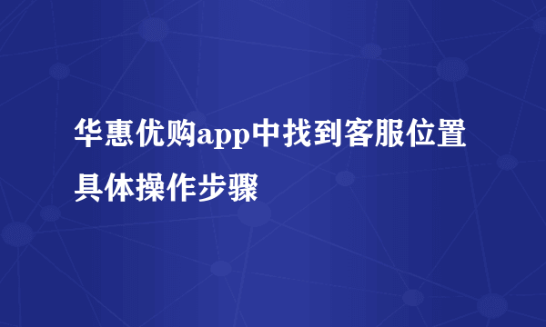 华惠优购app中找到客服位置具体操作步骤