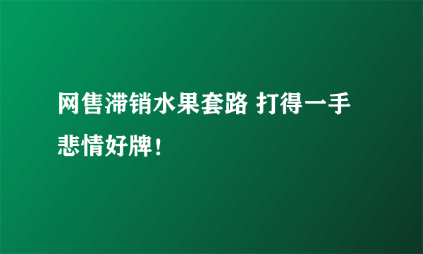 网售滞销水果套路 打得一手悲情好牌！