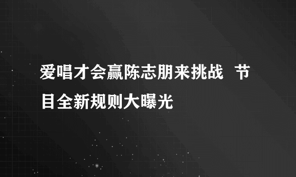 爱唱才会赢陈志朋来挑战  节目全新规则大曝光