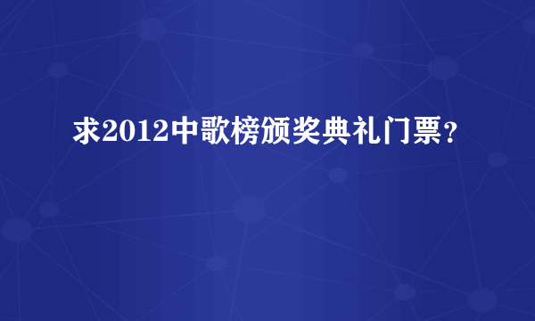 求2012中歌榜颁奖典礼门票？