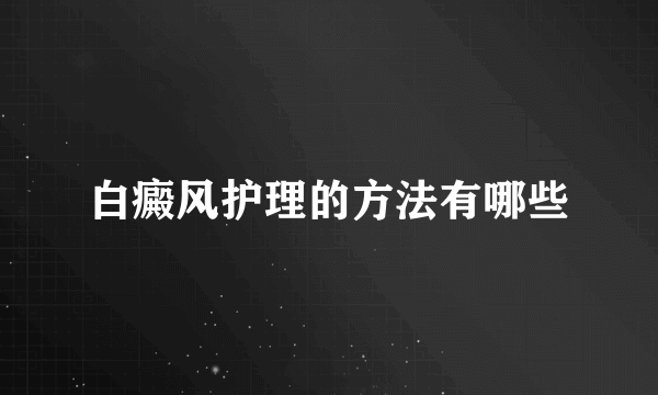 白癜风护理的方法有哪些